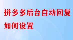 拼多多后臺自動回復(fù)如何設(shè)置