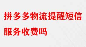 拼多多物流提醒短信服務(wù)收費(fèi)嗎